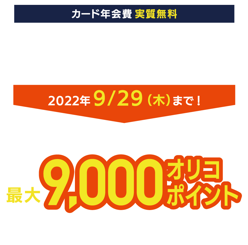 新規ご入会＆ご利用キャンペーン開催中！ 2022年9/29（木）まで！今なら！条件達成で最大9000オリコポイントプレゼント