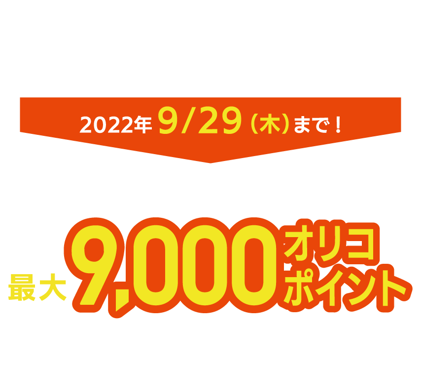 新規ご入会＆ご利用キャンペーンも開催中！2022年9/29（木）まで！今なら条件達成で最大9000円オリコポイントプレゼント