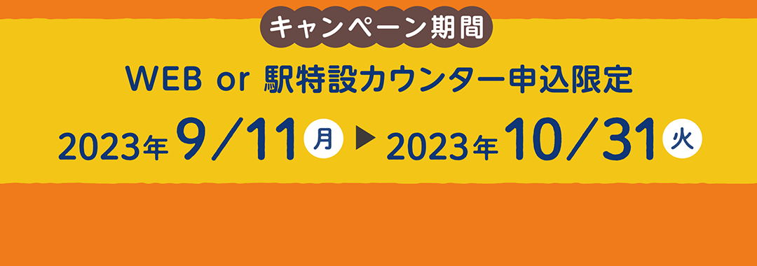 キャンペーン期間　2023年9月11日～2023年10月31日 WEB or 駅特設カウンター申込限定