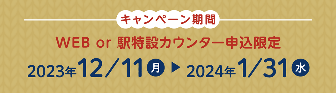 キャンペーン期間　2023年12月11日～2024年1月31日 WEB or 駅特設カウンター申込限定