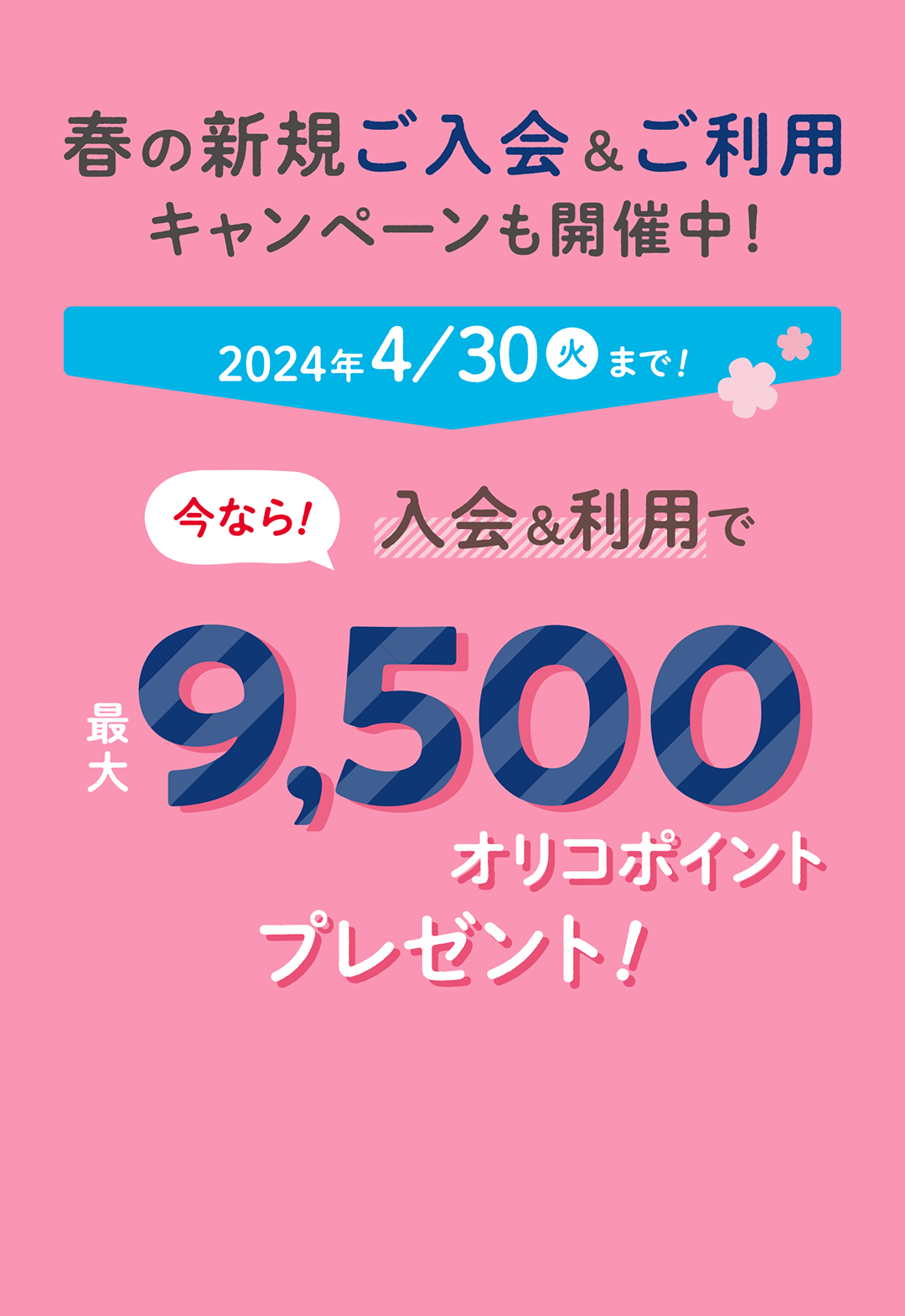 春の新規ご入会＆ご利用キャンペーンも開催中！今なら！入会&利用で最大9,500オリコポイントプレゼント！