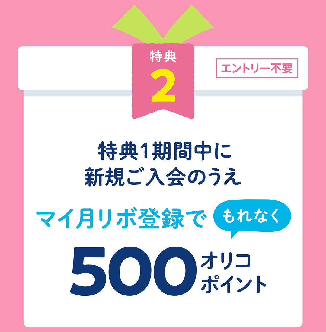 特典1期間中に新規ご入会のうえマイ月リボ登録でもれなく500オリコポイント