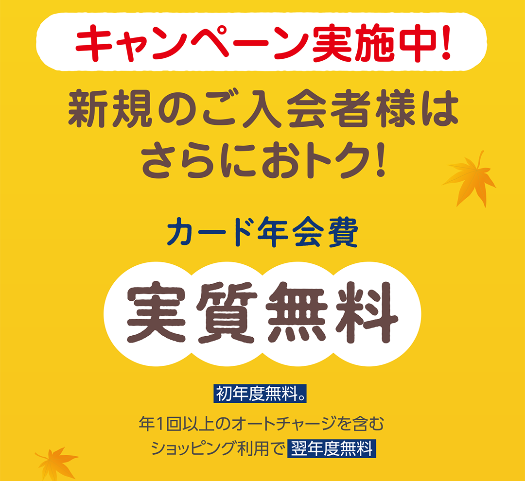 キャンペーン実施中！新規のご入会者様はさらにおトク！カード年会費実質無料