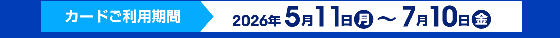 カードご利用期間：2026年5月11日（月）～2026年7月10日（金）