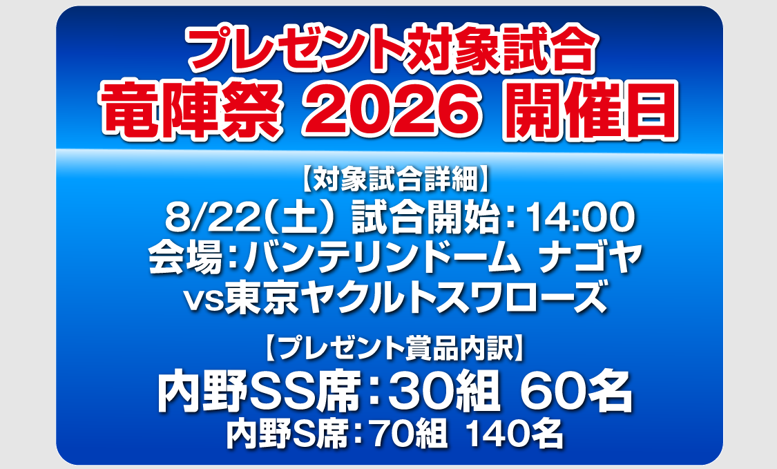 対象試合：8月22日（土）14:00開始　中日ドラゴンズ対東京ヤクルトスワローズ　内野SS席：30組60名　内野S席70組140名
