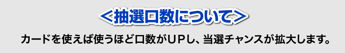 カードを使えば使うほど口数がアップし、当選チャンスが拡大します