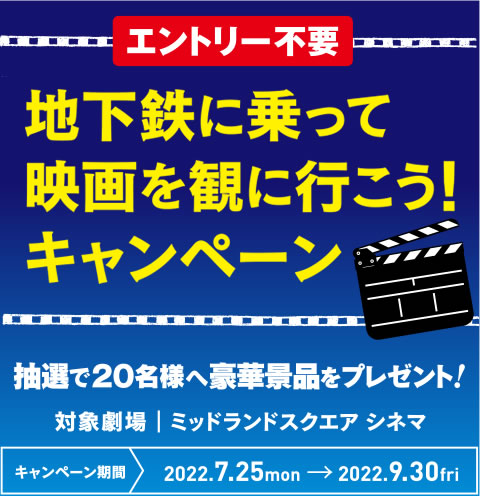 【 2022/7/25（月）～ 9/30（ 金） 】 地下鉄に乗って映画を観に行こう！キャンペーン実施中！抽選で 20 名様に豪華景品をプレゼント！！