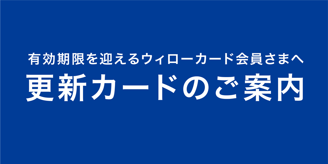 【重要】＜有効期限を迎えるウィローカード会員さまへ＞更新カードのご案内